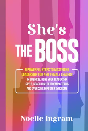 She’s The Boss: 9 Powerful Steps To Mastering Leadership For New Female Leaders In Business; Hone Your Leadership Style, Coach High Performing Teams and Overcome Imposter Syndrome